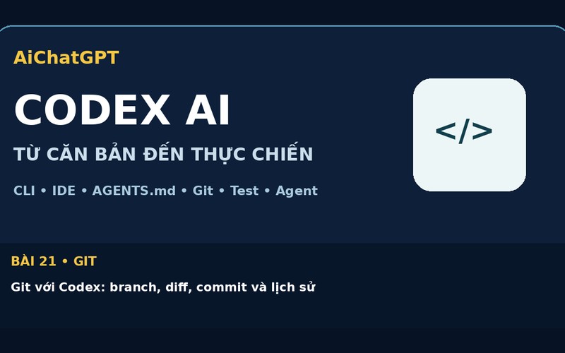 AiChatGPT CODEX AI bài số 21 : Git với Codex: branch, diff, commit và lịch sử