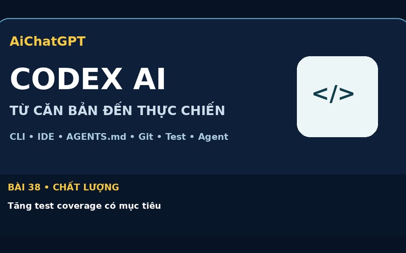 AiChatGPT CODEX AI bài số 38 : Tăng test coverage có mục tiêu