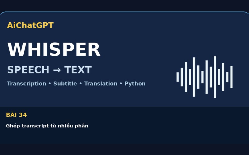 AiChatGPT Whisper bài số 34 : Ghép transcript từ nhiều phần