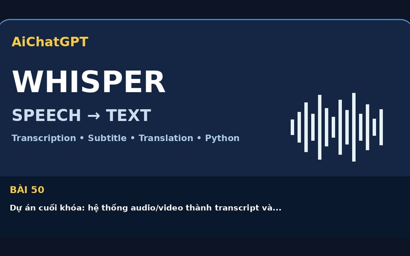 AiChatGPT Whisper bài số 50 : Dự án cuối khóa: hệ thống audio/video thành transcript và subtitle